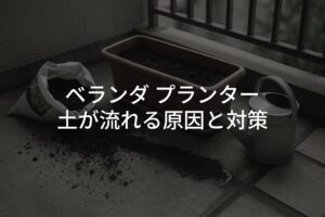ベランダでプランターの土が流れる原因と対策を徹底解説【初心者向け】