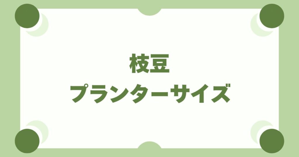 枝豆をプランターで育てるならサイズはどれがいい？【2〜3株で失敗ゼロ】