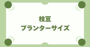 枝豆をプランターで育てるならサイズはどれがいい？【2〜3株で失敗ゼロ】