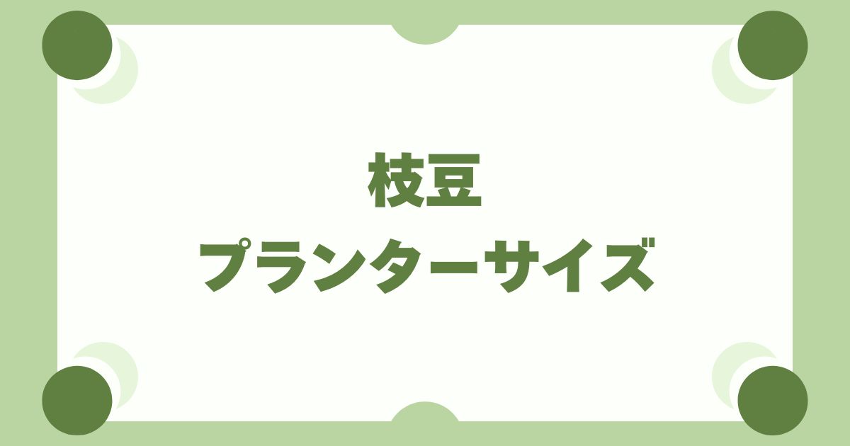 枝豆をプランターで育てるならサイズはどれがいい？【2〜3株で失敗ゼロ】