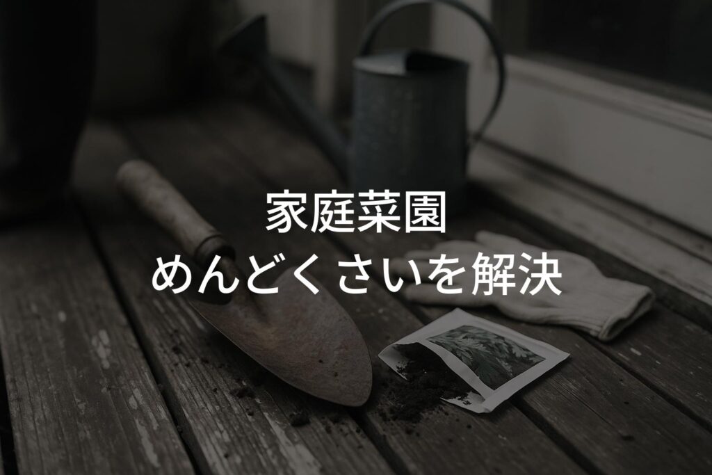 家庭菜園めんどくさいを解決！初心者でも続けられる方法